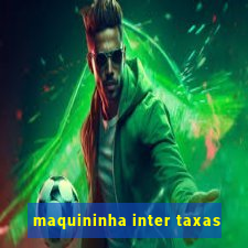 maquininha inter taxas